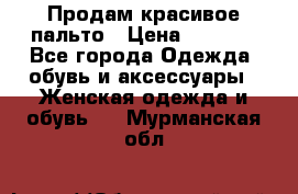 Продам красивое пальто › Цена ­ 7 000 - Все города Одежда, обувь и аксессуары » Женская одежда и обувь   . Мурманская обл.